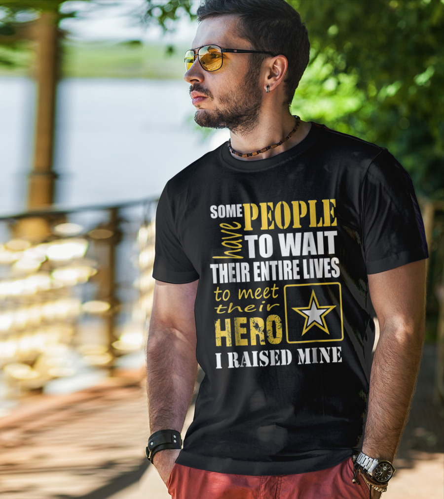 Some People Have To Wait Their Entire Lives To Meet Their Hero I Raised Mine T-Shirt