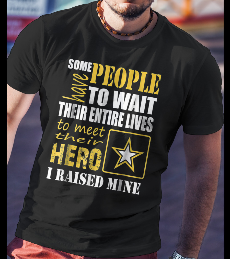 Some People Have To Wait Their Entire Lives To Meet Their Hero I Raised Mine T-Shirt