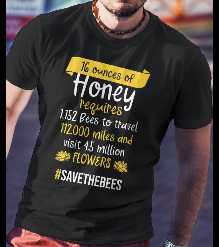 16 Ounces Of Honey Requires 1,152 Bees Travel 112,000 Miles Visit 4.5 Million Flowers #SaveTheBees T-Shirt