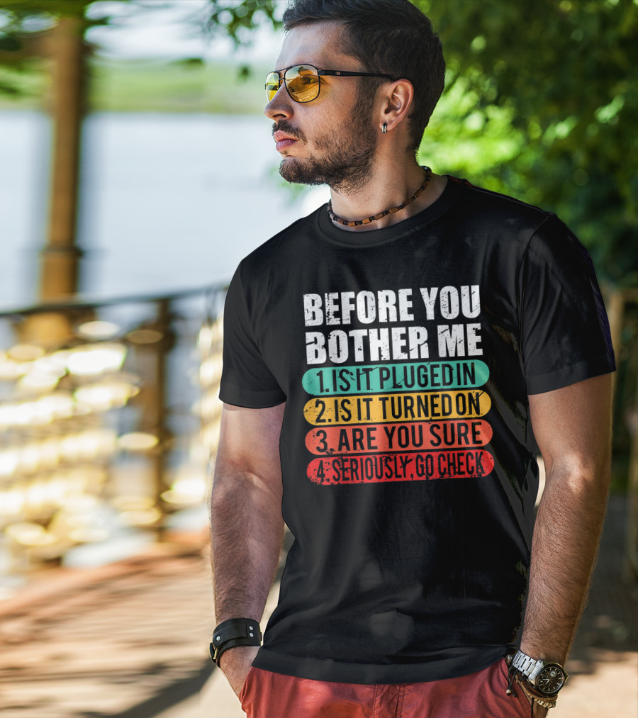 Before You Bother Me Is It Plugged In Turned On Are You Sure Seriously Go Check T-Shirt