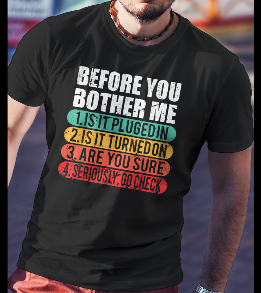 Before You Bother Me Is It Plugged In Turned On Are You Sure Seriously Go Check T-Shirt