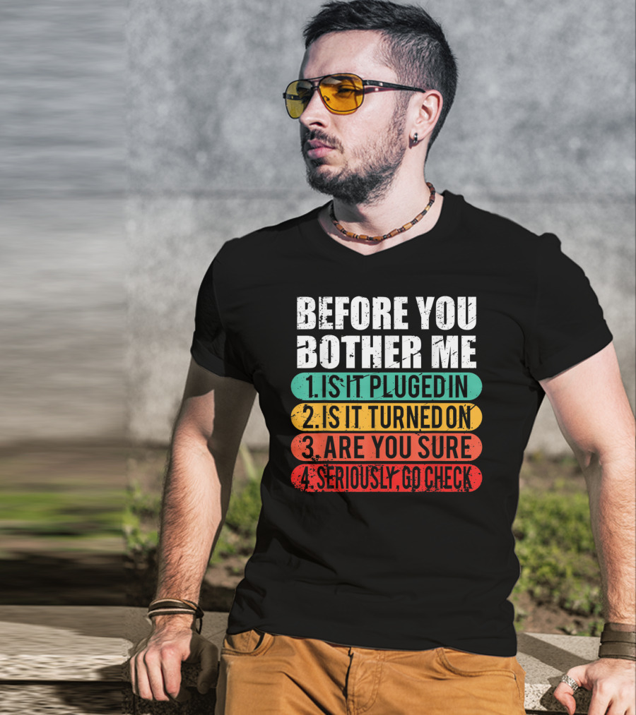 Before You Bother Me Is It Plugged In Turned On Are You Sure Seriously Go Check T-Shirt