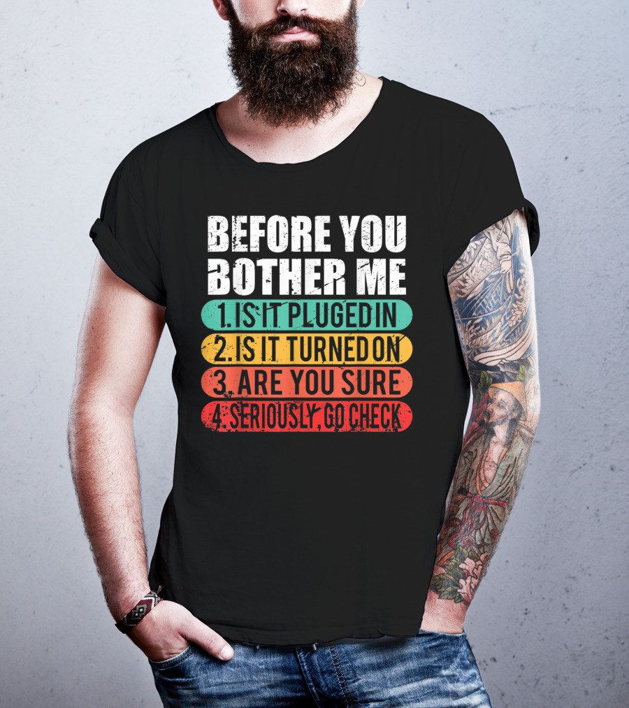 Before You Bother Me Is It Plugged In Turned On Are You Sure Seriously Go Check T-Shirt