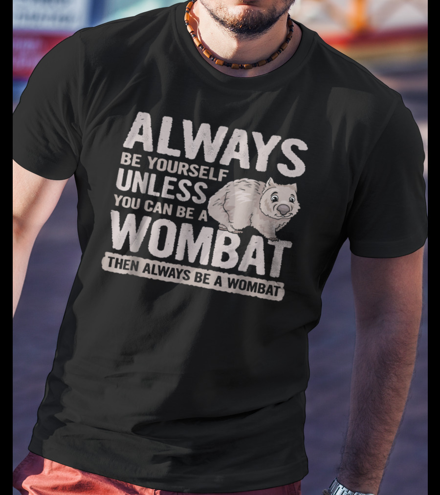 Always Be Yourself Unless You Can Be A Wombat Then Always Be A Wombat T-Shirt