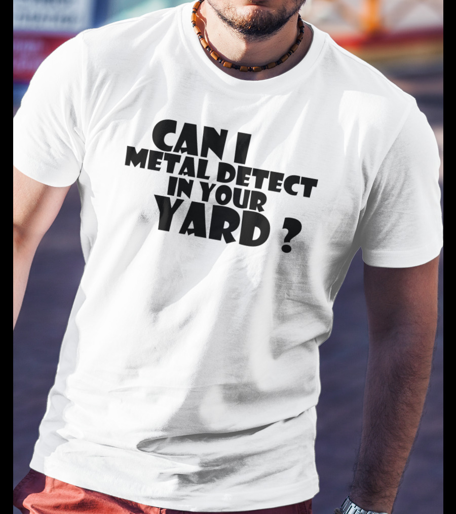 Can I Metal Detect In Your Yard Metal Detecting Fun Request T-Shirt
