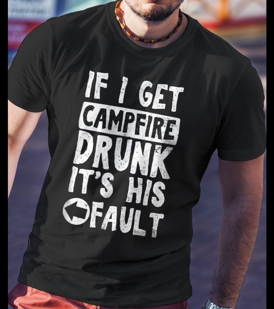 If I Get Campfire Drunk It's His Fault T-Shirt