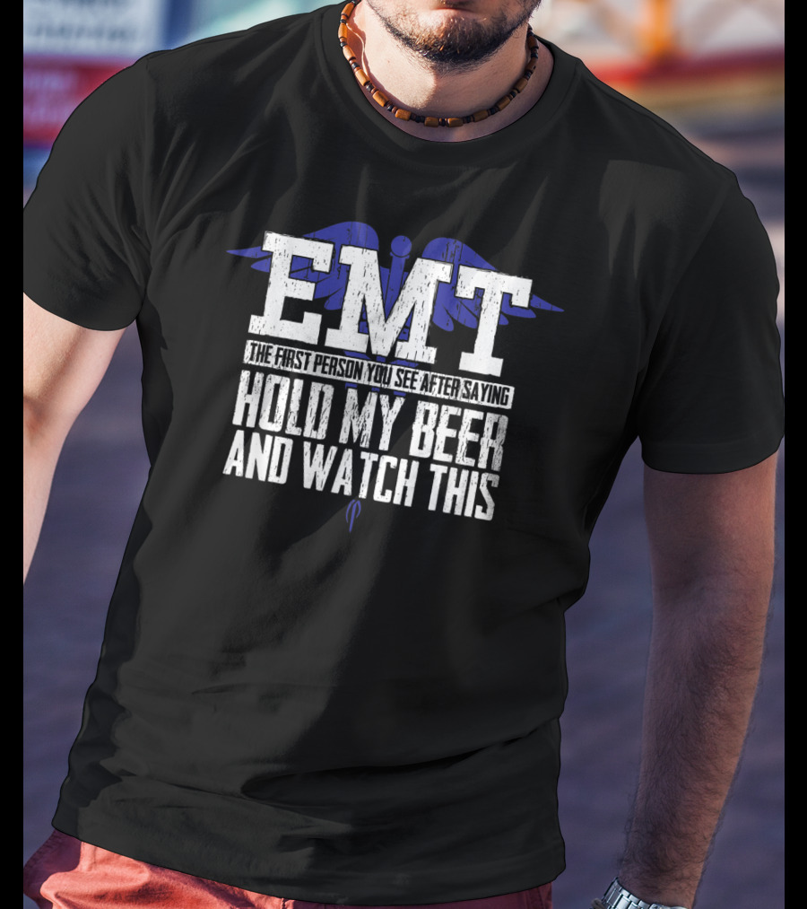 EMT The First Person You See After Saying Hold My Beer And Watch This T-Shirt
