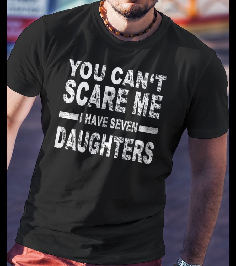 You Can't Scare Me I Have Seven Daughters Father's Day T-Shirt