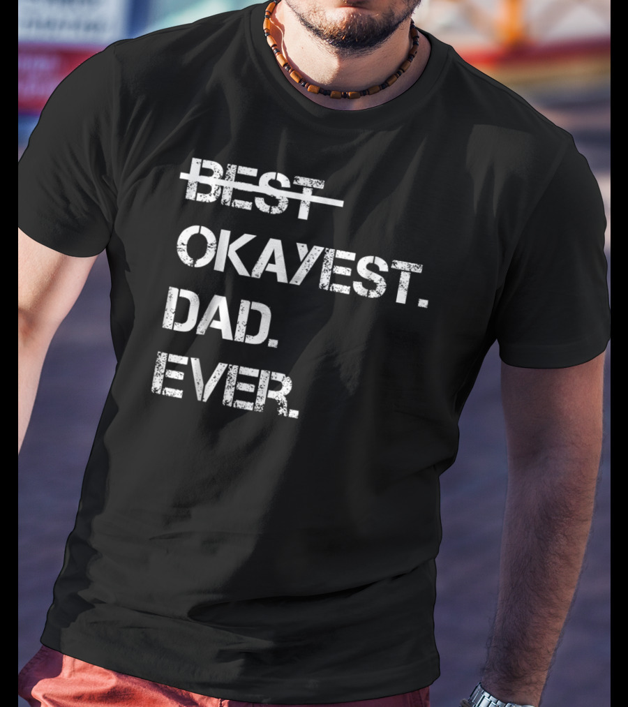 Fathers Day Worlds Best Okayest Dad Ever Best Okayest Dad Ever T-Shirt