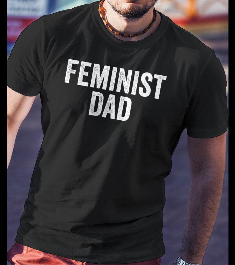 Feminist Dad For Feminist Dads Fathers Empowerment Equality T-Shirt