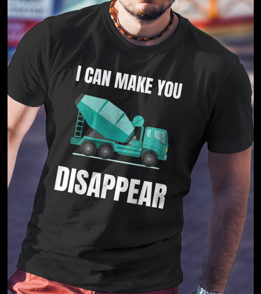 I Can Make You Disappear Funny Concrete Mixer Cement Mixer Truck Driver T-Shirt
