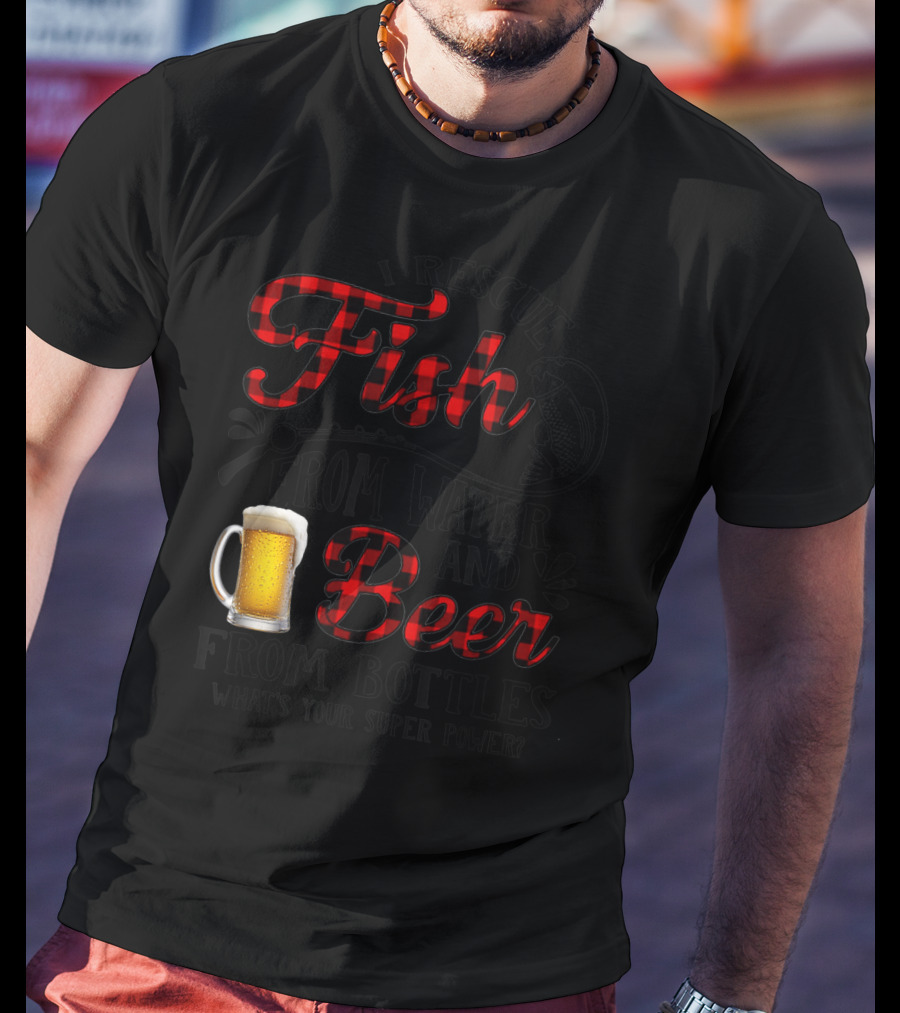 I Rescue Fish From Water And Beer From Bottles What's Your Super Power? T-Shirt