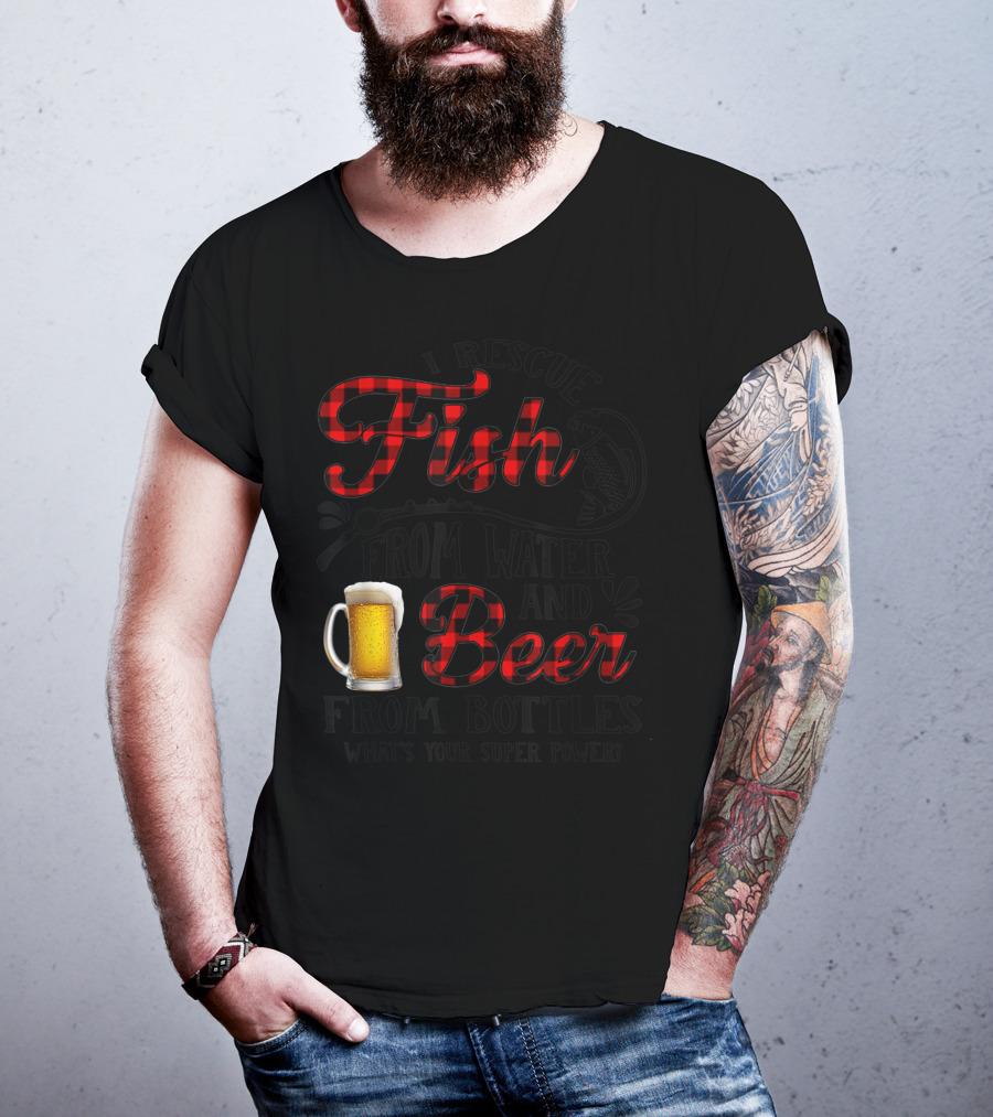 I Rescue Fish From Water And Beer From Bottles What's Your Super Power? T-Shirt