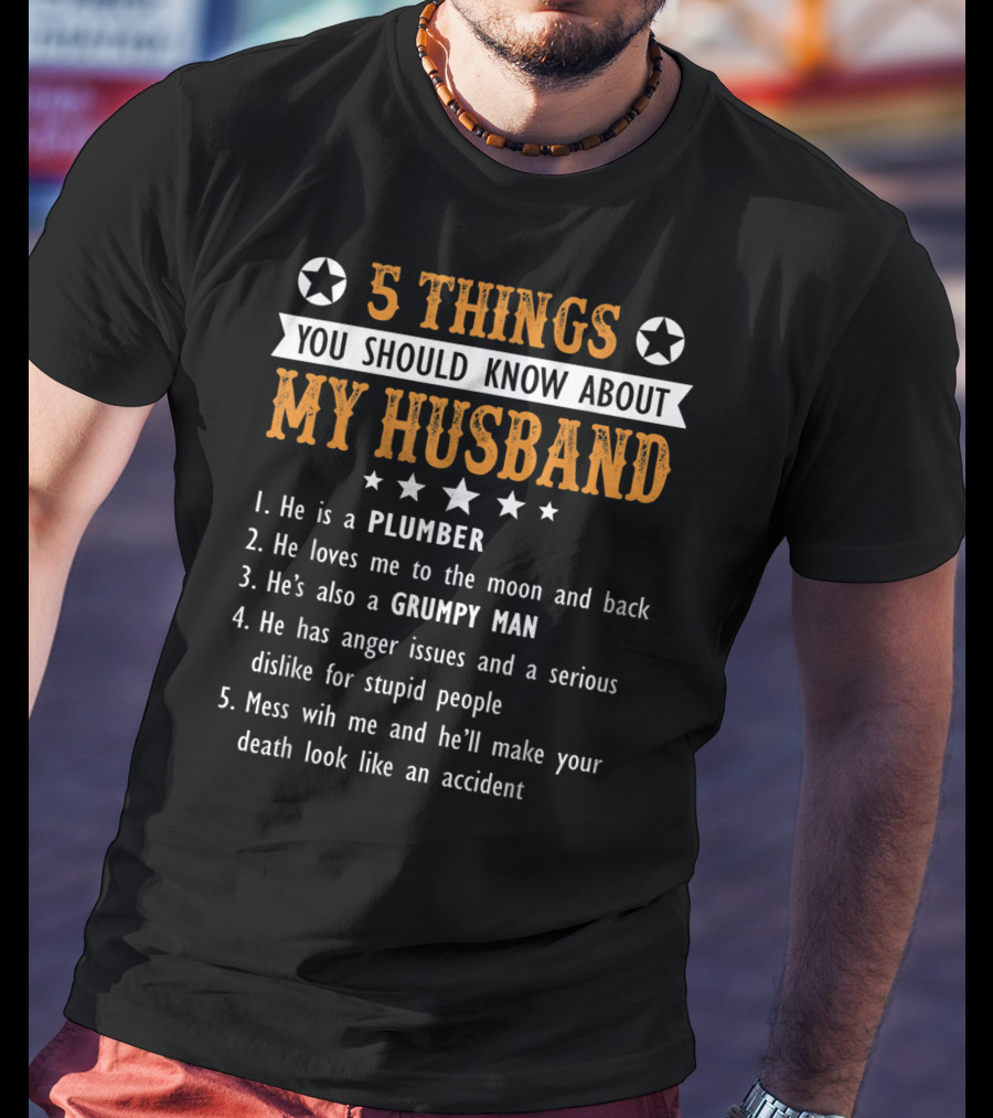5 Things You Should Know About My Husband He Is A Plumber Loves Me To The Moon And Back Grumpy Man Anger Issues Serious Dislike Mess With Me T-Shirt