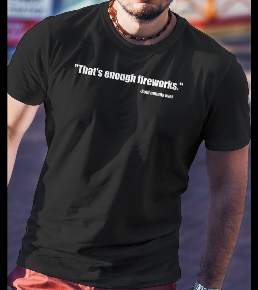 Funny That's Enough Fireworks Said Nobody Ever T-Shirt