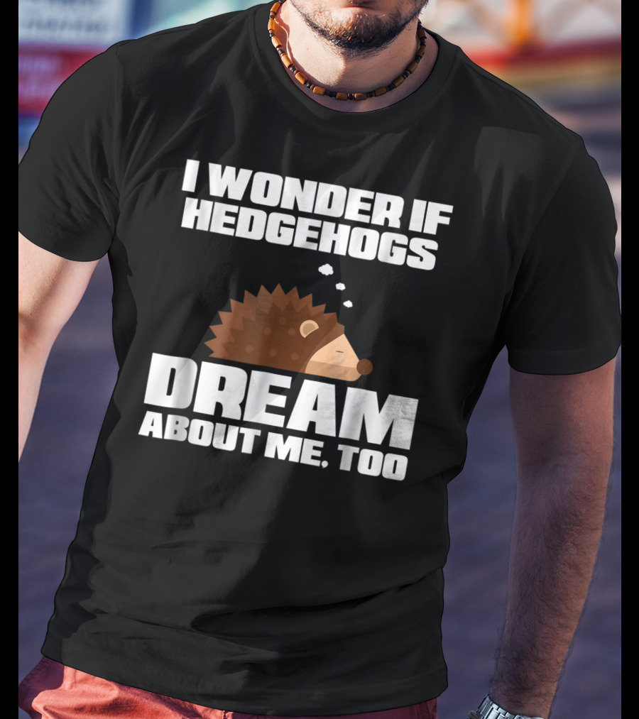 I Wonder If Hedgehogs Dream About Me Too T-Shirt