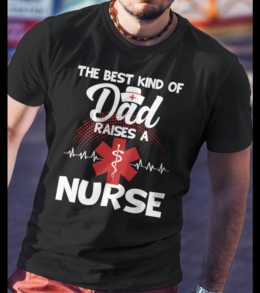 The Best Kind Of Dad Raises A Nurse With Medical Symbol And Heartbeat T-Shirt