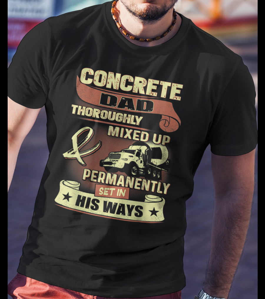 Concrete Dad Thoroughly Mixed Up Permanently Set IN His Ways T-Shirt