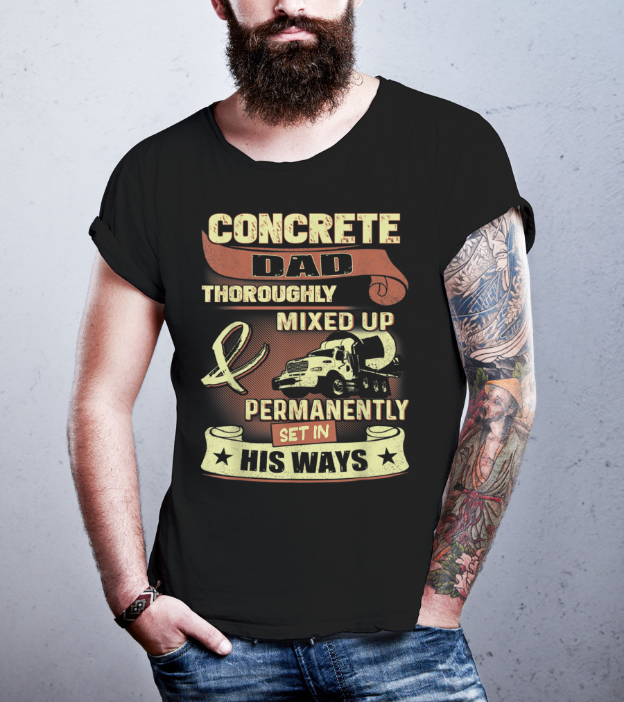 Concrete Dad Thoroughly Mixed Up Permanently Set IN His Ways T-Shirt