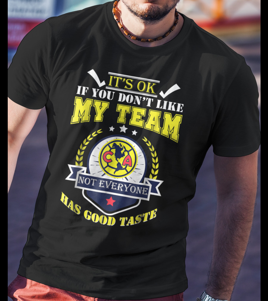 It's Ok If You Don't Like My Team Not Everyone Has Good Taste CA America Mexico T-Shirt