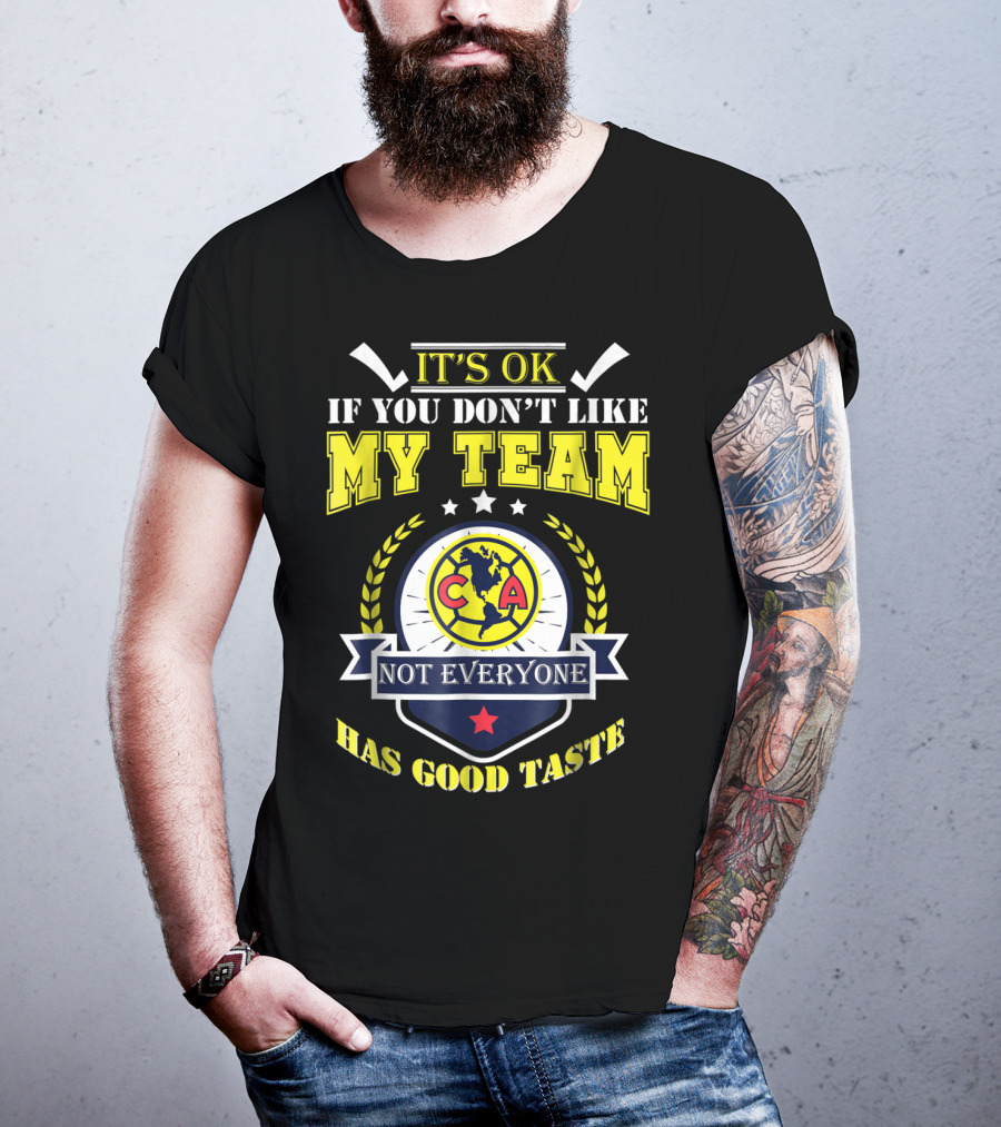 It's Ok If You Don't Like My Team Not Everyone Has Good Taste CA America Mexico T-Shirt