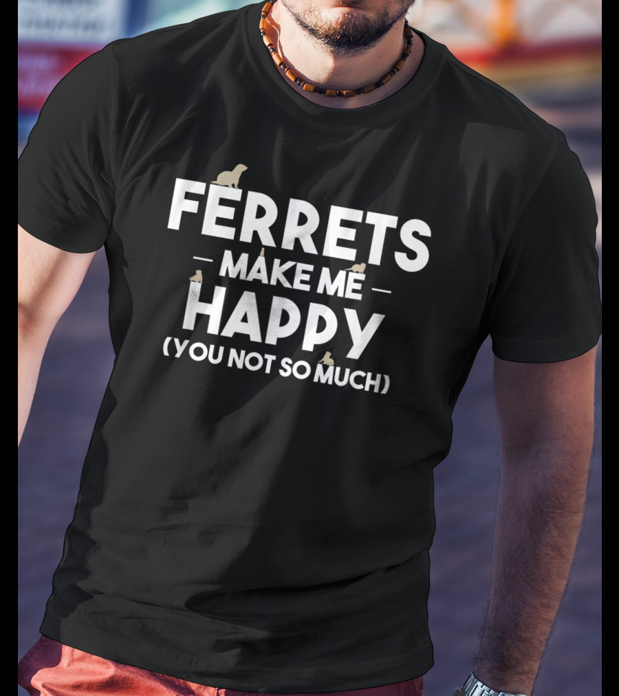 Ferrets Make ME Happy (You Not So Much) T-Shirt