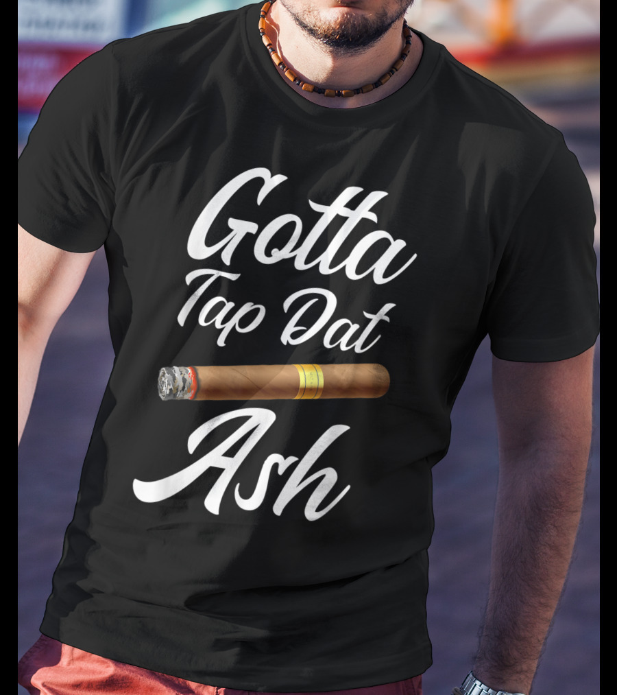 Gotta Tap Dat Ash Cigar T-Shirt