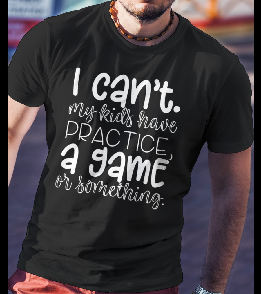 I Can't My Kids Have Practice A Game Or Something Funny Mom Sports T-Shirt