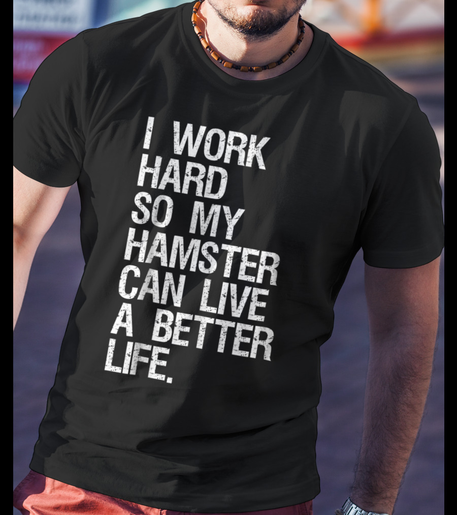 I Work Hard So My Hamster Can Live A Better Life T-Shirt