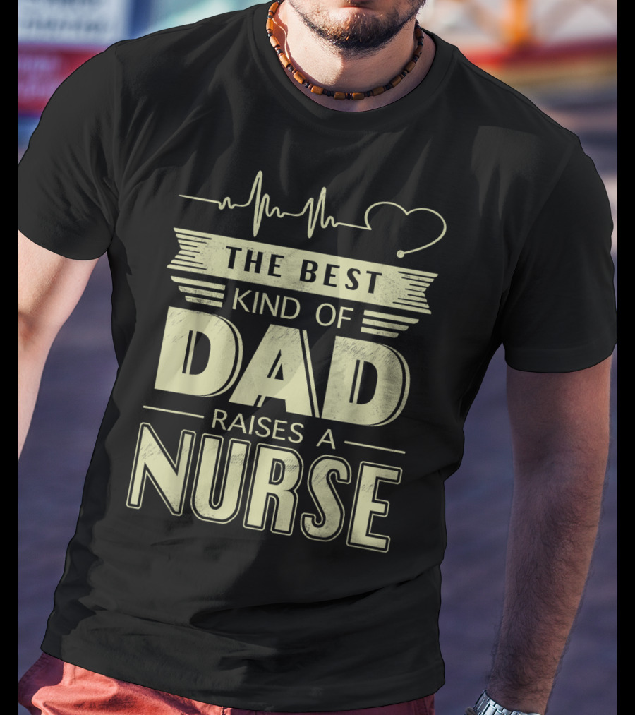 The Best Kind Of Dad Raises A Nurse Heartbeat Stethoscope T-Shirt