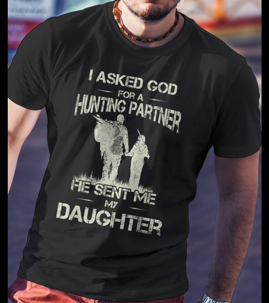 I Asked God For A Hunting Partner He Sent Me My Daughter T-Shirt