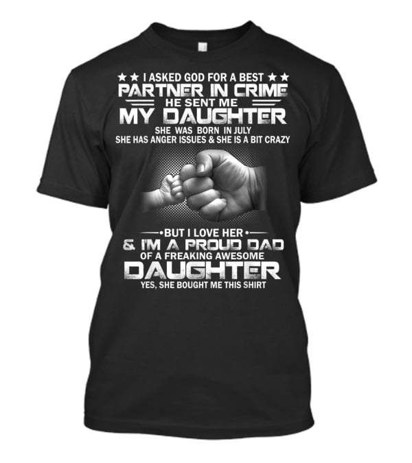 I Asked God For A Best Partner In Crime He Sent Me My Daughter Born In July Proud Dad Of A Freaking Awesome Daughter T-Shirt