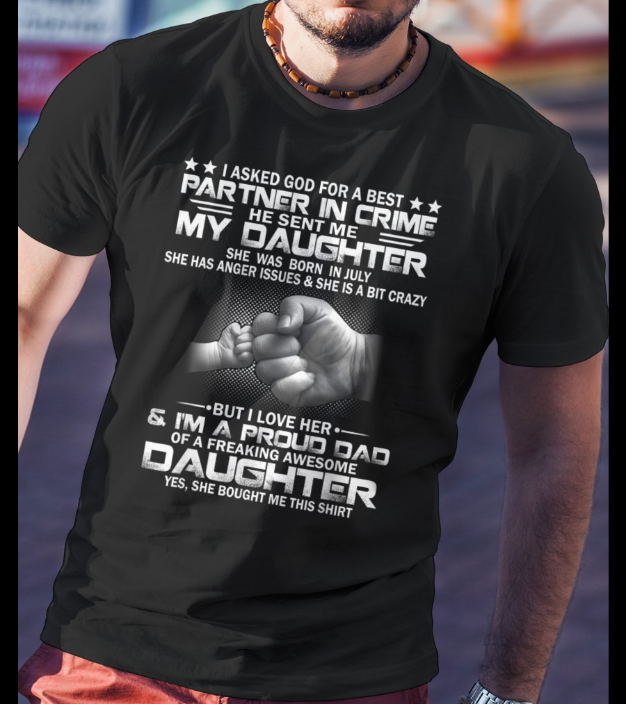 I Asked God For A Best Partner In Crime He Sent Me My Daughter Born In July Proud Dad Of A Freaking Awesome Daughter T-Shirt