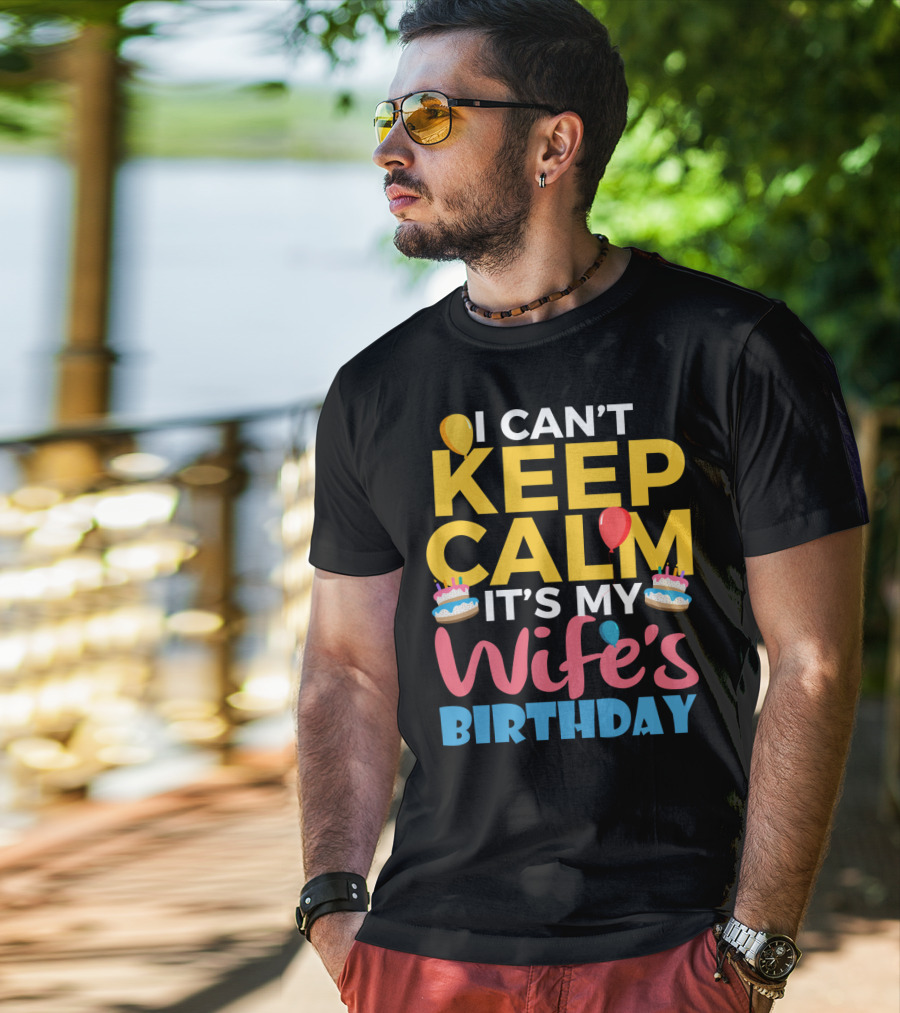 I Can't Keep Calm It's My Wife's Birthday Funny Wife With Balloons And Cakes T-Shirt