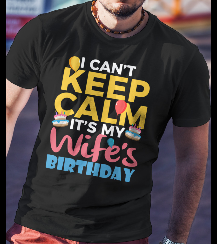 I Can't Keep Calm It's My Wife's Birthday Funny Wife With Balloons And Cakes T-Shirt