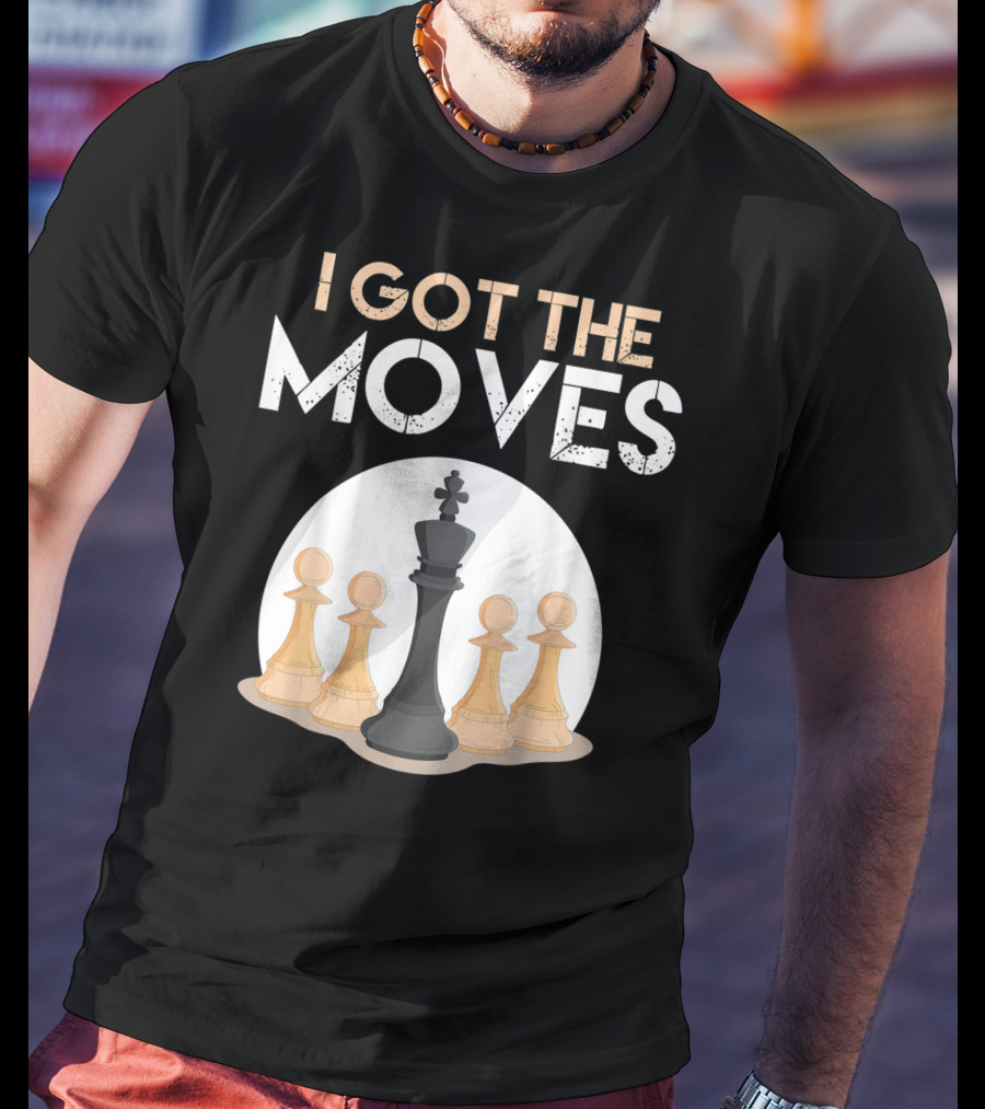 I Got The Moves Funny Chess Player Chess Lovers Pawns And King T-Shirt