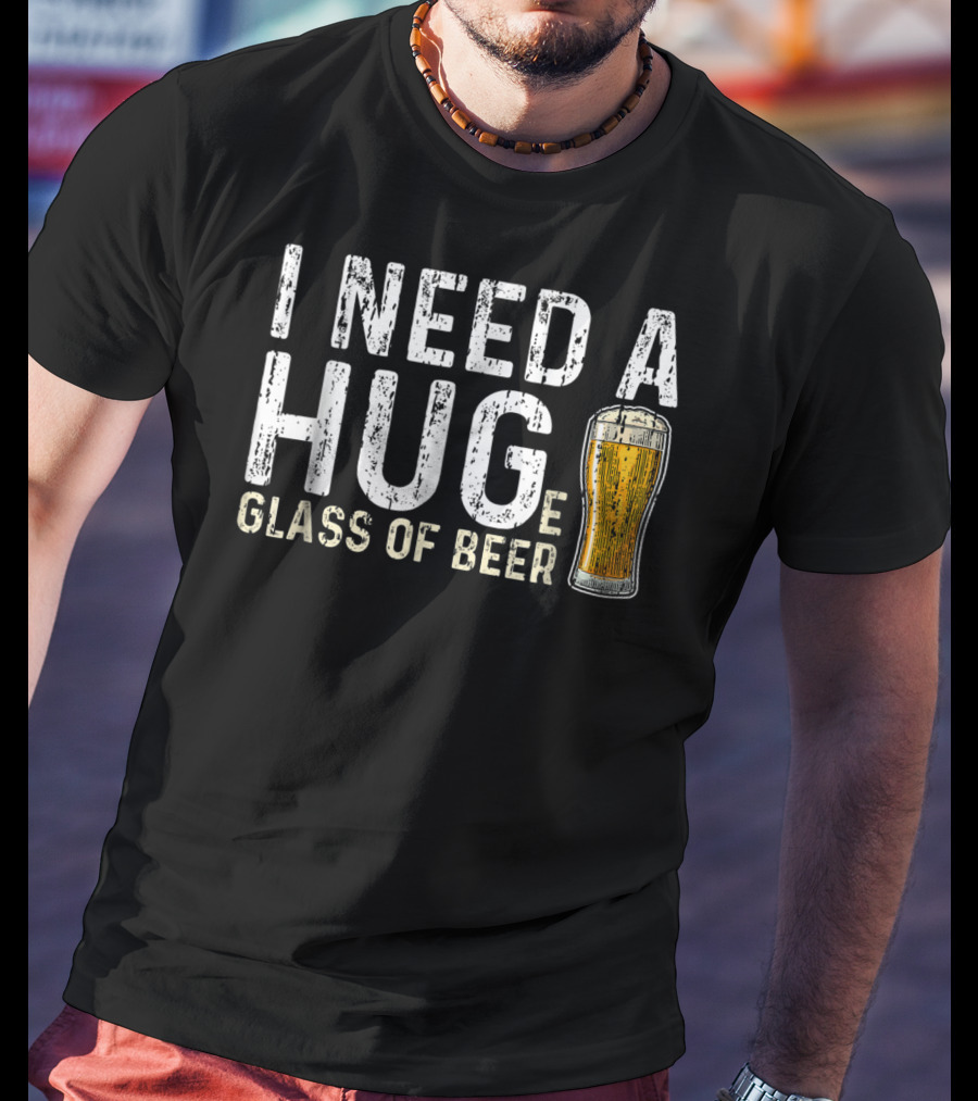 I Need A Hug Glass Of Beer T-Shirt