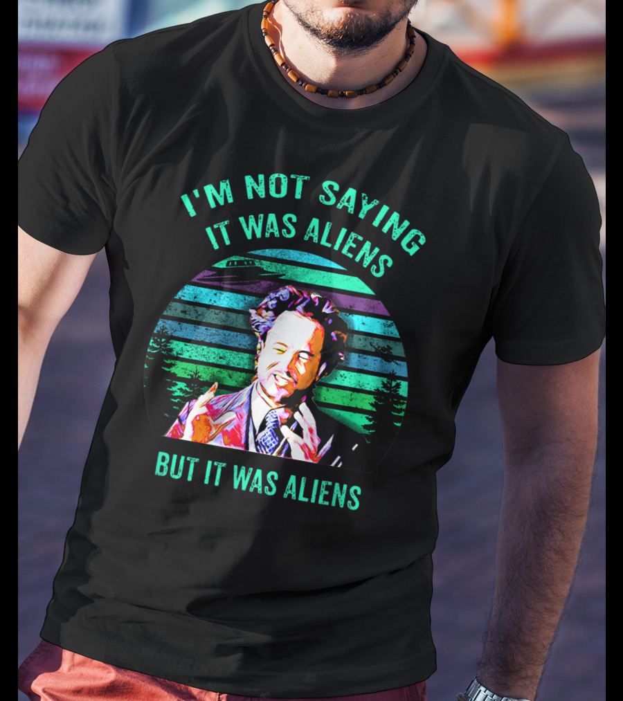 I'm Not Saying It Was Aliens But It Was Aliens T-Shirt