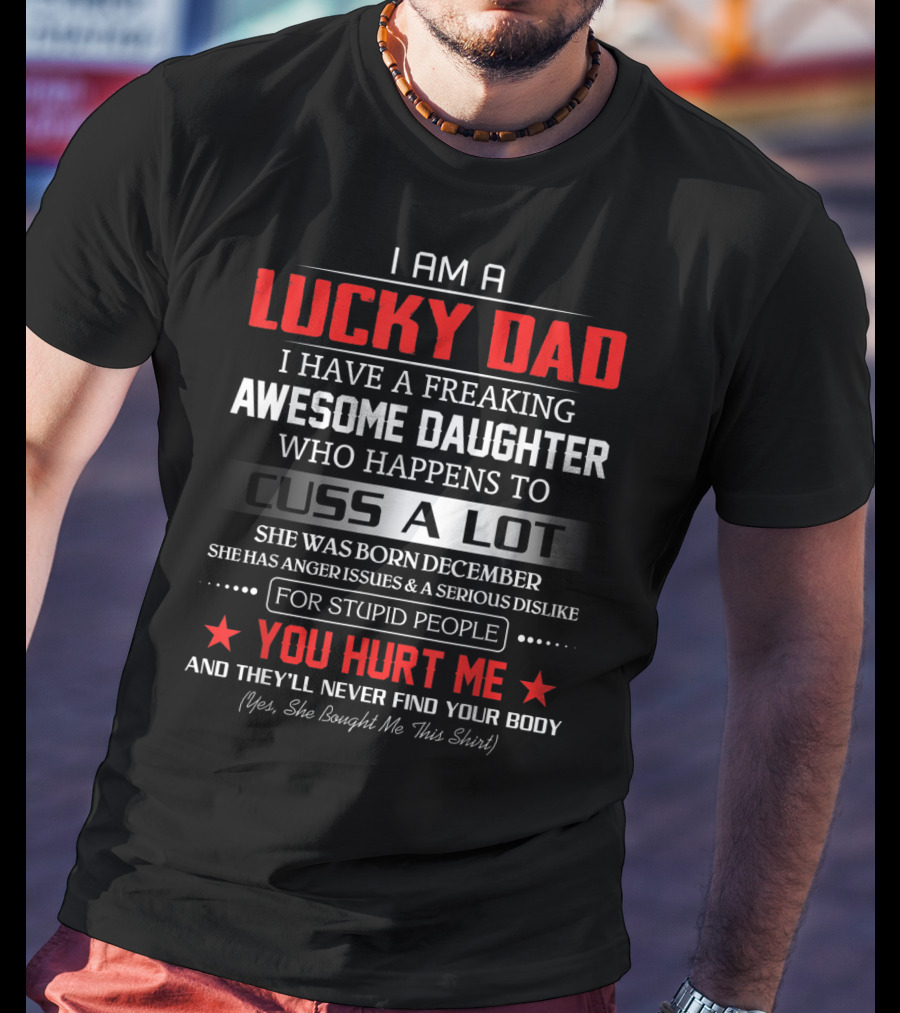 I Am A Lucky Dad I Have A Freaking Awesome Daughter Who Happens To Cuss A Lot Born December She Bought Me This T-Shirt