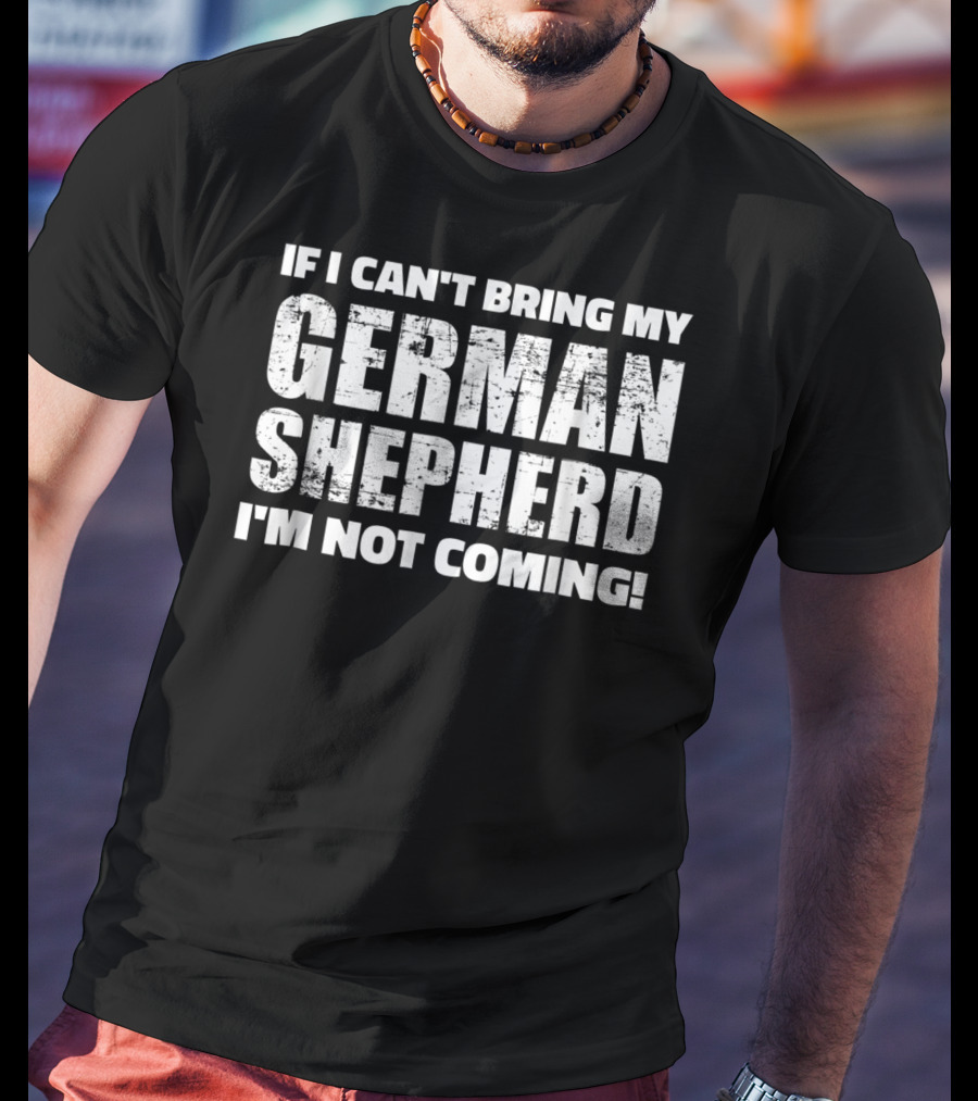 If I Can't Bring My German Shepherd I'm Not Coming T-Shirt