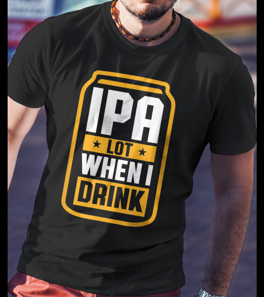 IPA Lot When I Drink Beer Lover Can T-Shirt