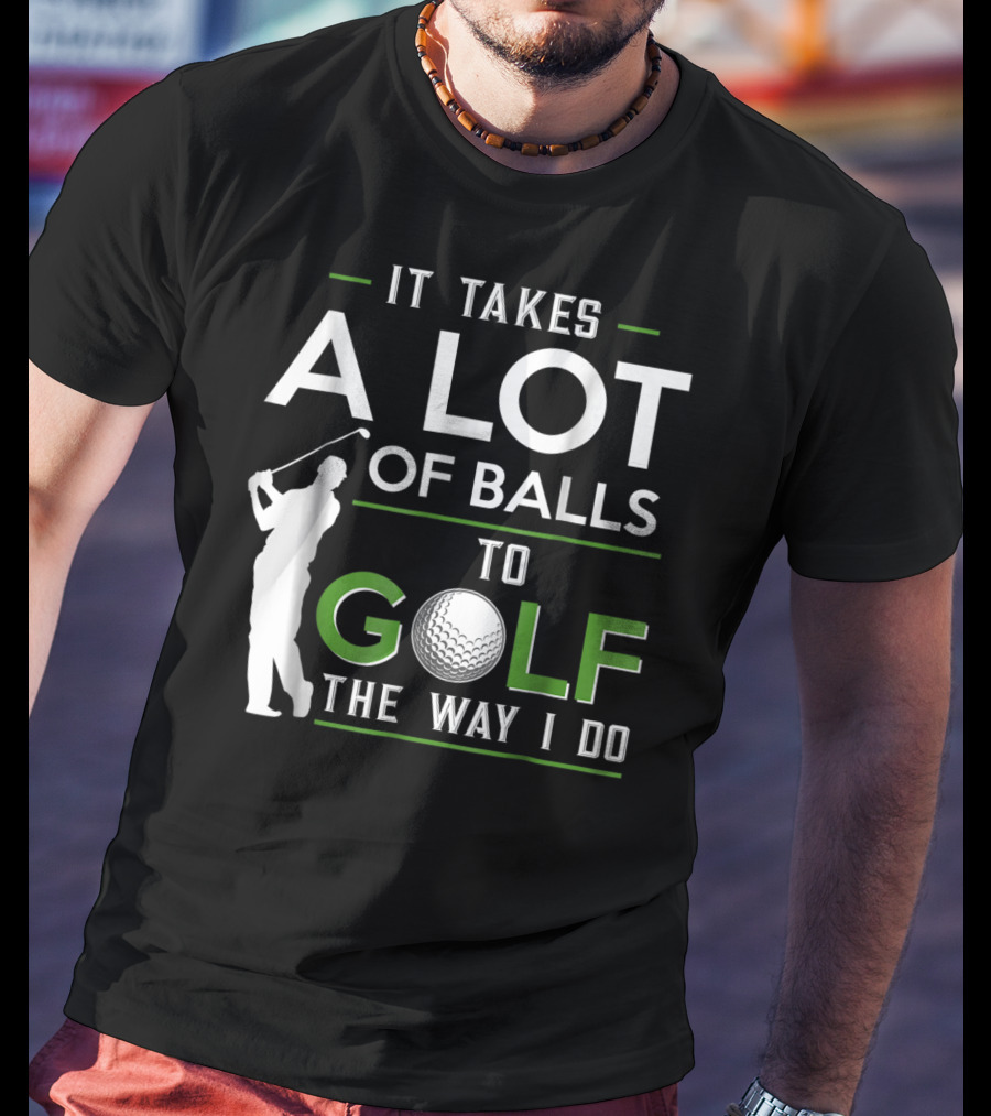 It Takes A Lot Of Balls To Golf The Way I Do Golfer And Ball T-Shirt