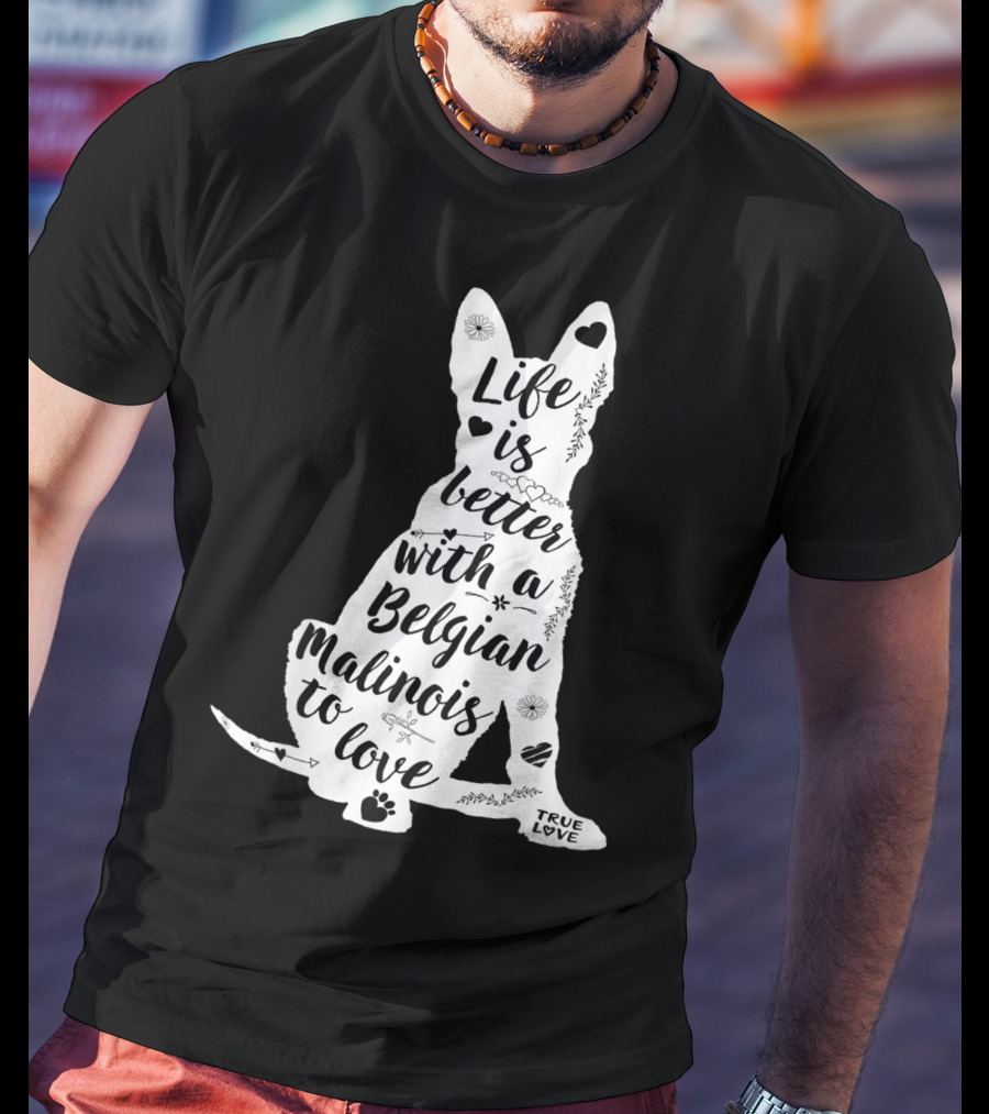 Life Is Better With A Belgian Malinois To Love True Love For Belgian Malinois Dog Lovers T-Shirt