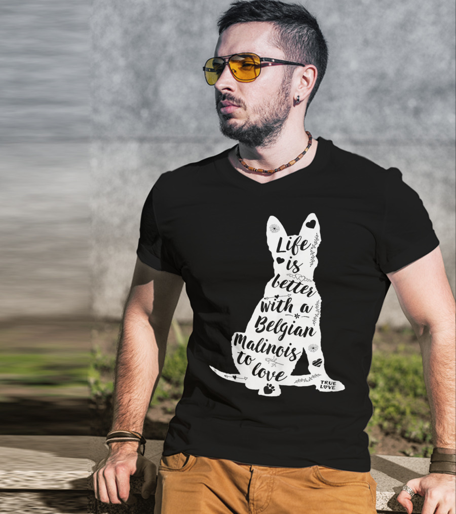 Life Is Better With A Belgian Malinois To Love True Love For Belgian Malinois Dog Lovers T-Shirt