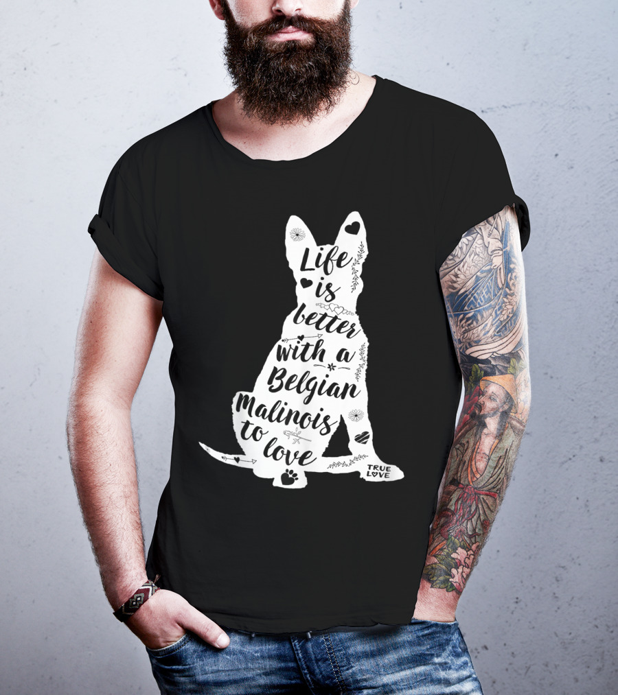 Life Is Better With A Belgian Malinois To Love True Love For Belgian Malinois Dog Lovers T-Shirt
