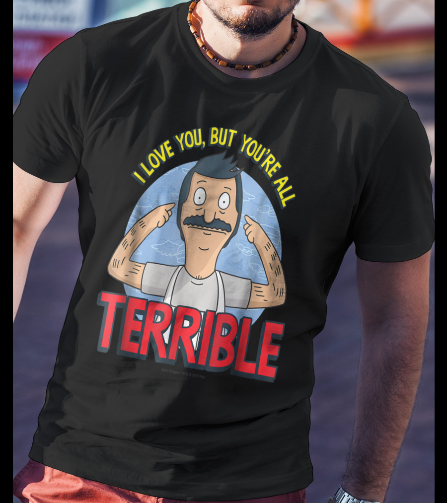 Bob's Burgers I Love You But You're All Terrible T-Shirt