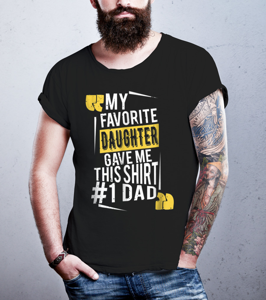 My Favorite Daughter Gave Me This Shirt #1 Dad T-Shirt