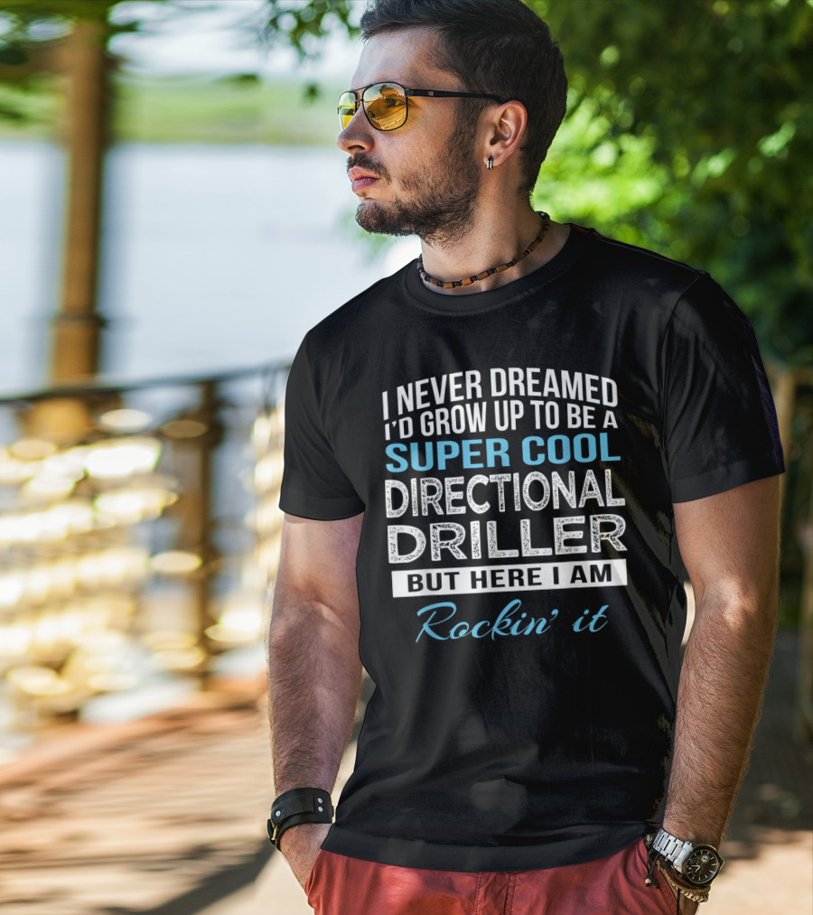 I Never Dreamed I'd Grow Up To Be A Super Cool Directional Driller But Here I Am Rockin' It T-Shirt