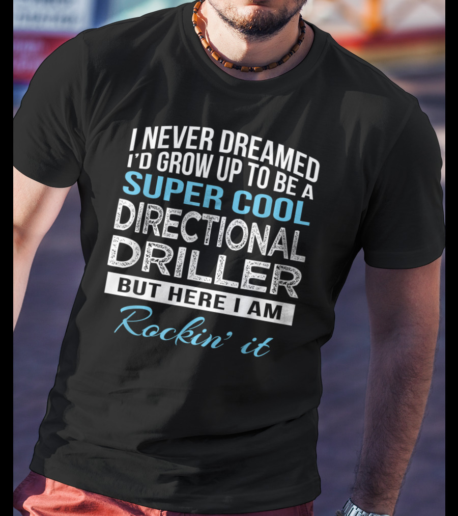 I Never Dreamed I'd Grow Up To Be A Super Cool Directional Driller But Here I Am Rockin' It T-Shirt