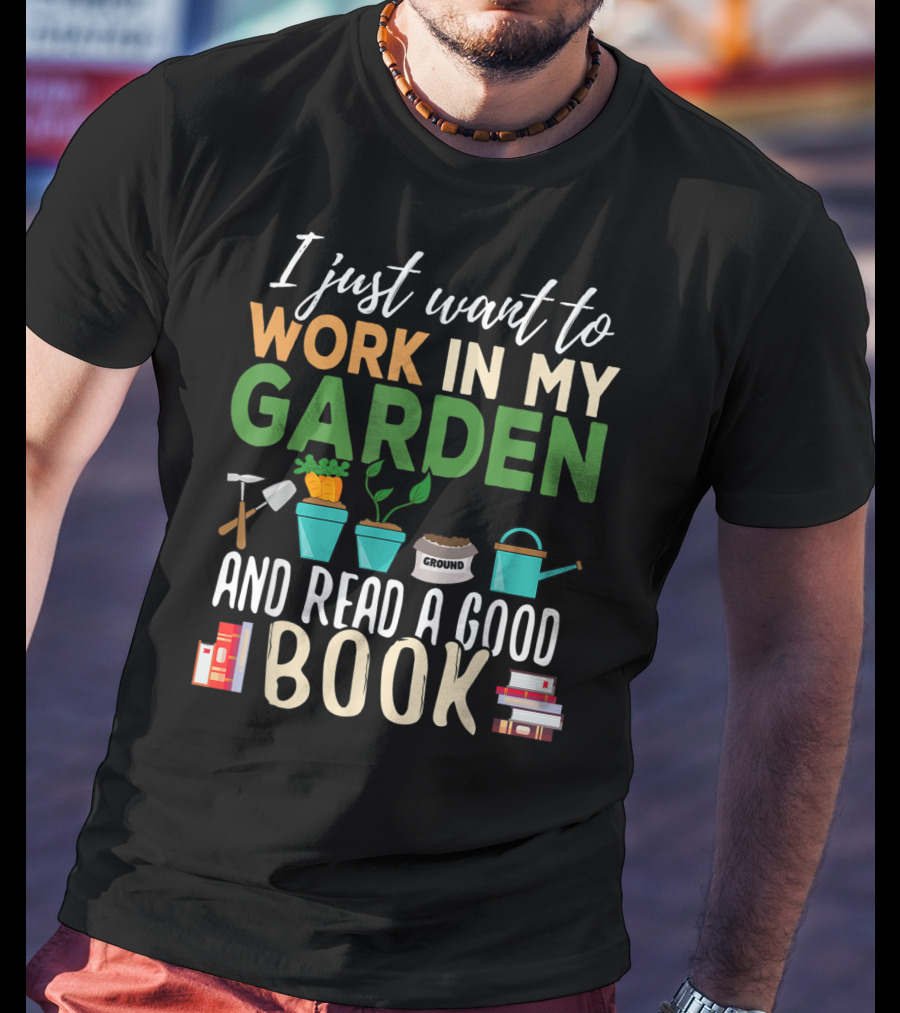 I Just Want To Work In My Garden And Read A Good Book Gardening Reading Gardener Plant T-Shirt